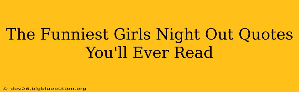 The Funniest Girls Night Out Quotes You'll Ever Read