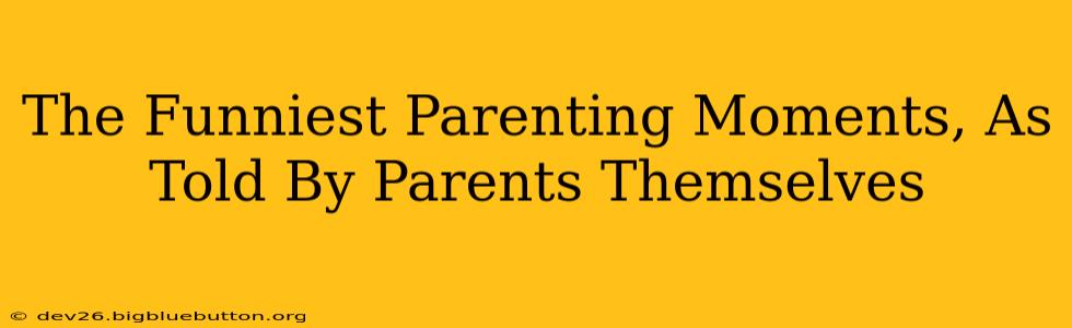 The Funniest Parenting Moments, As Told By Parents Themselves