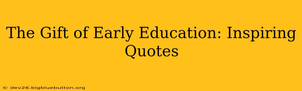 The Gift of Early Education: Inspiring Quotes
