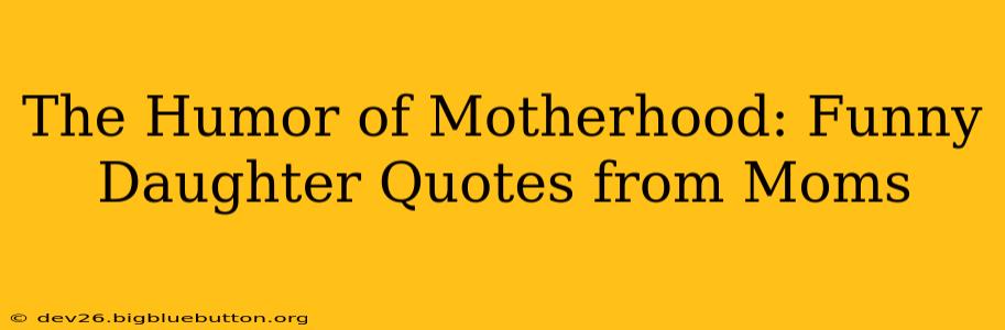 The Humor of Motherhood: Funny Daughter Quotes from Moms