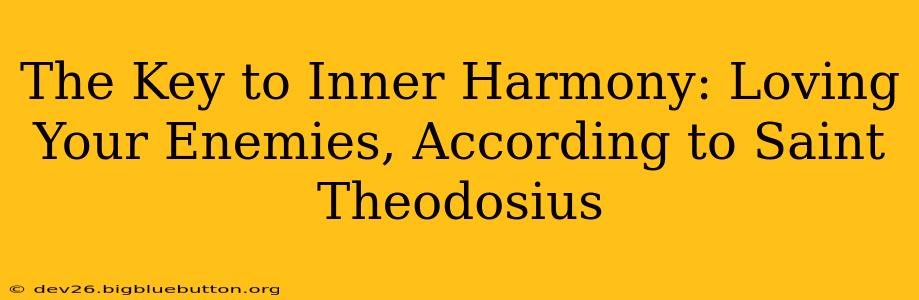 The Key to Inner Harmony: Loving Your Enemies, According to Saint Theodosius