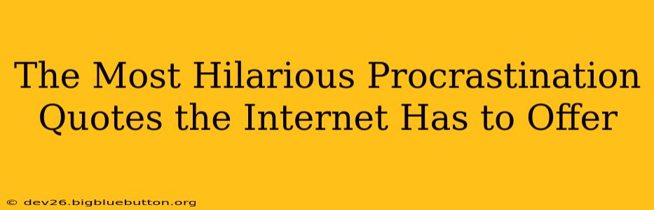 The Most Hilarious Procrastination Quotes the Internet Has to Offer