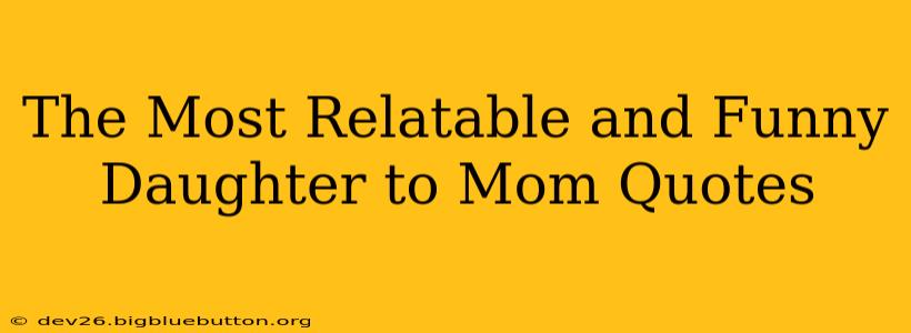 The Most Relatable and Funny Daughter to Mom Quotes
