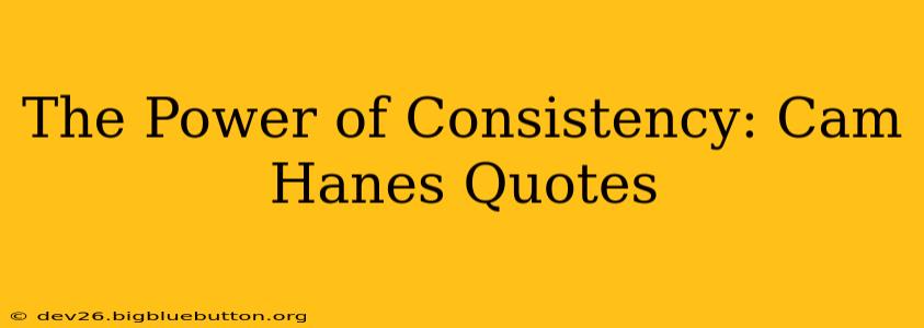 The Power of Consistency: Cam Hanes Quotes
