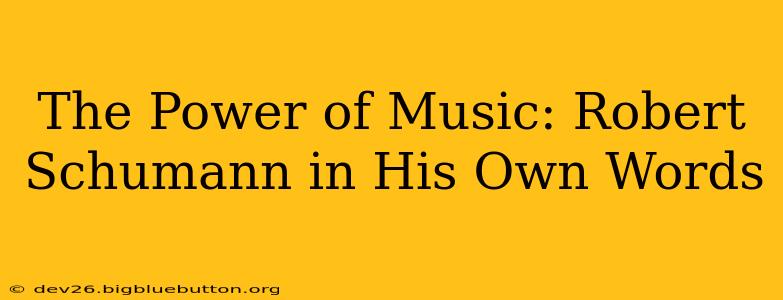 The Power of Music: Robert Schumann in His Own Words