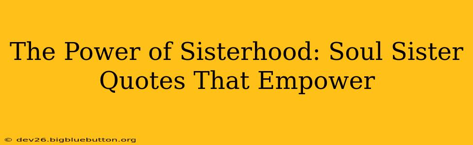 The Power of Sisterhood: Soul Sister Quotes That Empower