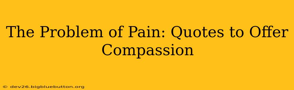 The Problem of Pain: Quotes to Offer Compassion