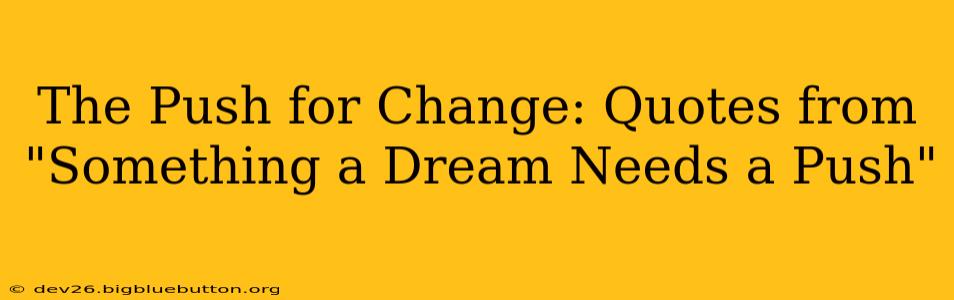 The Push for Change: Quotes from "Something a Dream Needs a Push"