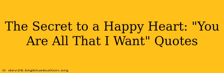 The Secret to a Happy Heart: "You Are All That I Want" Quotes