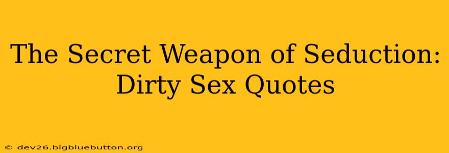 The Secret Weapon of Seduction: Dirty Sex Quotes The Secret Weapon of Seduction: Dirty Sex Quotes