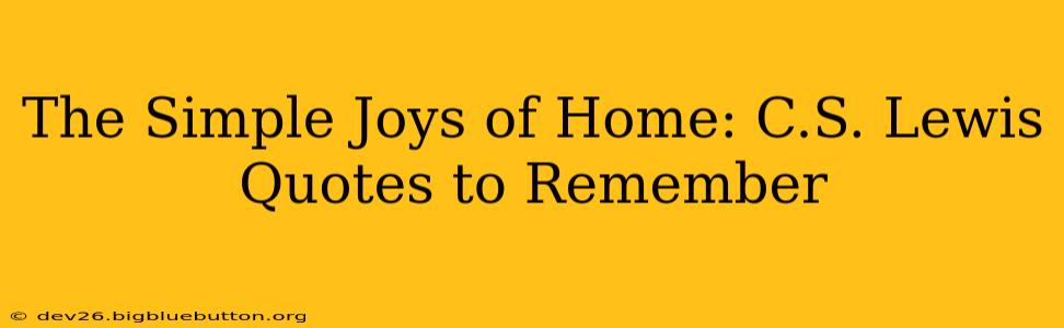 The Simple Joys of Home: C.S. Lewis Quotes to Remember
