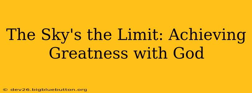 The Sky's the Limit: Achieving Greatness with God