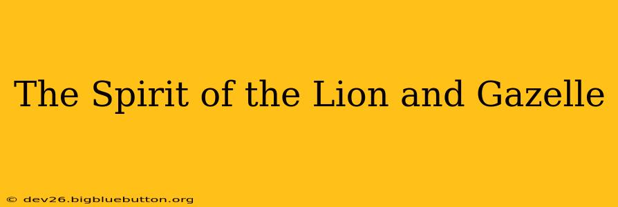 The Spirit of the Lion and Gazelle