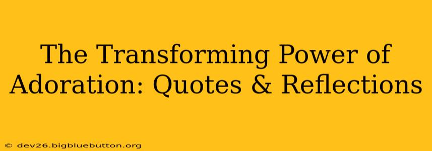 The Transforming Power of Adoration: Quotes & Reflections