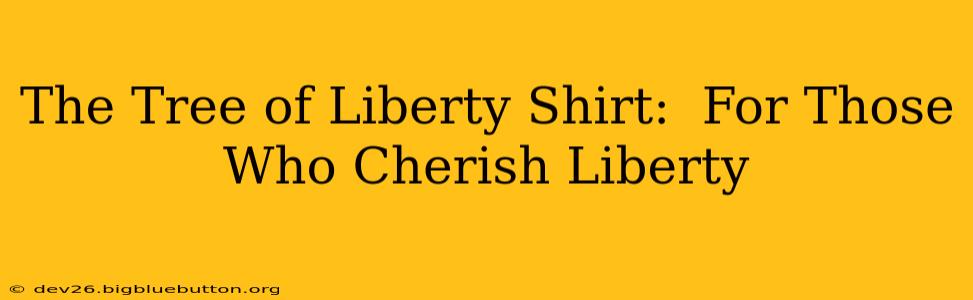 The Tree of Liberty Shirt:  For Those Who Cherish Liberty