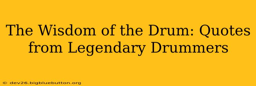 The Wisdom of the Drum: Quotes from Legendary Drummers
