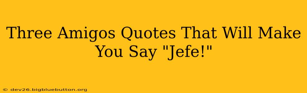 Three Amigos Quotes That Will Make You Say "Jefe!"