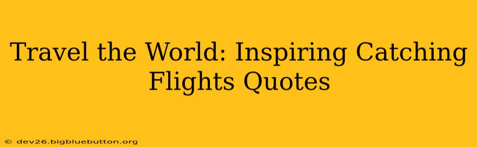 Travel the World: Inspiring Catching Flights Quotes