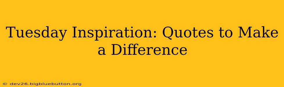 Tuesday Inspiration: Quotes to Make a Difference