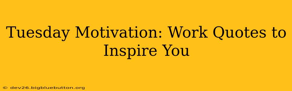 Tuesday Motivation: Work Quotes to Inspire You