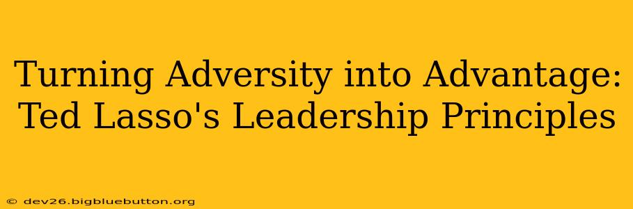 Turning Adversity into Advantage: Ted Lasso's Leadership Principles