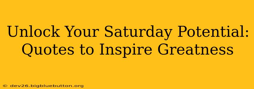 Unlock Your Saturday Potential: Quotes to Inspire Greatness