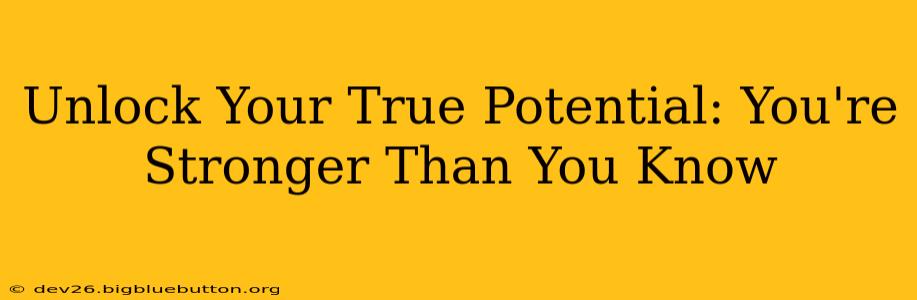 Unlock Your True Potential: You're Stronger Than You Know