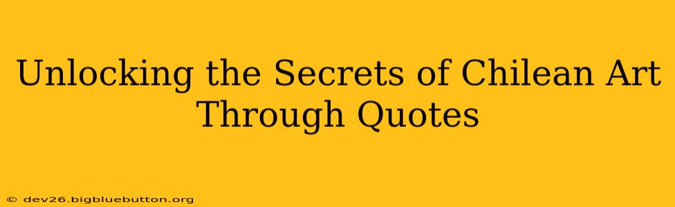 Unlocking the Secrets of Chilean Art Through Quotes