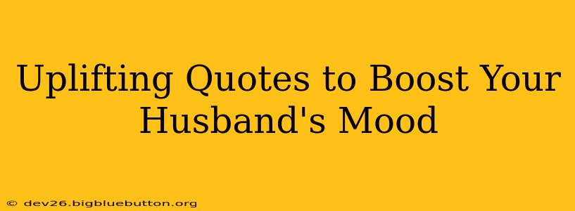 Uplifting Quotes to Boost Your Husband's Mood