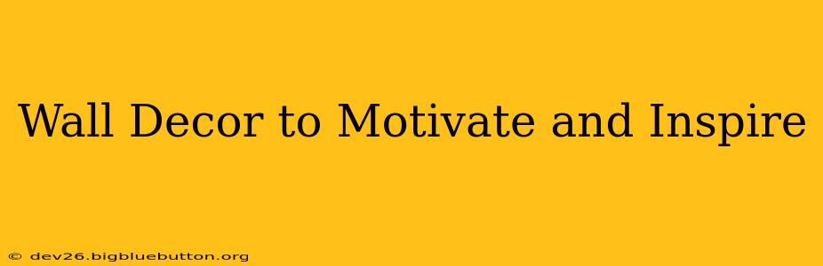 Wall Decor to Motivate and Inspire