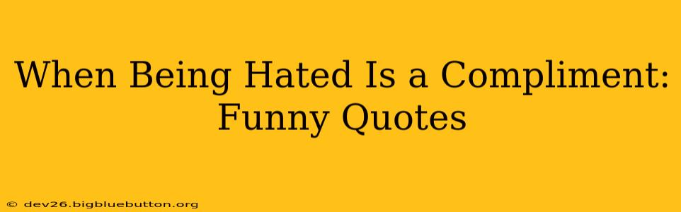 When Being Hated Is a Compliment: Funny Quotes