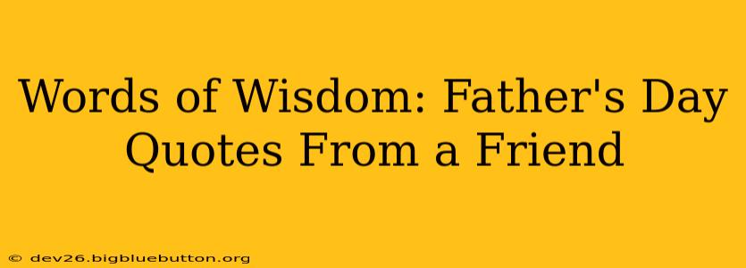 Words of Wisdom: Father's Day Quotes From a Friend