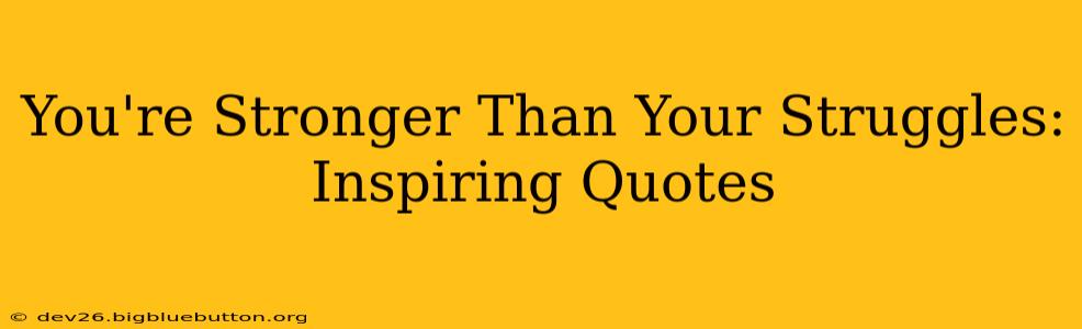 You're Stronger Than Your Struggles: Inspiring Quotes